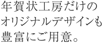 年賀状工房だけのオリジナルデザインも豊富にご用意