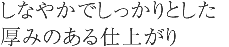 しなやかでしっかりした厚みある仕上り
