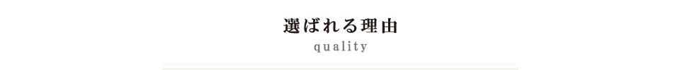 QUALITY 選ばれる理由 