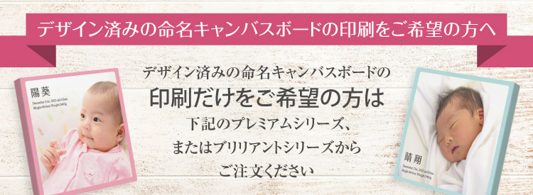 イラストレーターさんに書いてもらったイラストやデザイン済みの命名書キャンバスボードの印刷だけをご希望の方は下記のプレミアムシリーズ、またはブリリアントシリーズからご注文ください。