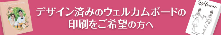 デザイン済みのウェルカムボードの印刷をご希望の方へ