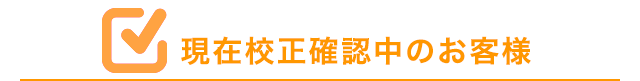 現在校正確認中のお客様