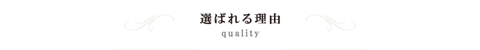 QUALITY 選ばれる理由 