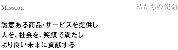 【私たちの使命】誠意ある商品・サービスを提供し、人を、社会を、笑顔で満たし、より良い未来に貢献する